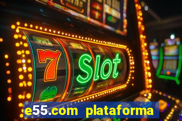 e55.com plataforma de jogos